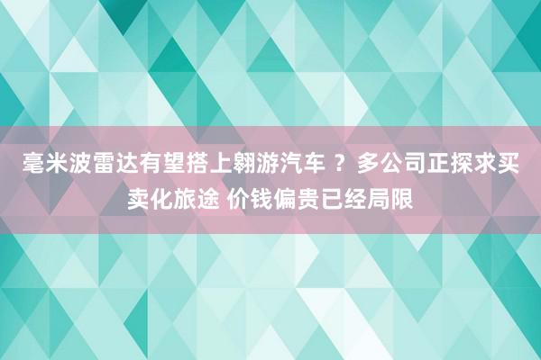 毫米波雷达有望搭上翱游汽车 ？多公司正探求买卖化旅途 价钱偏贵已经局限