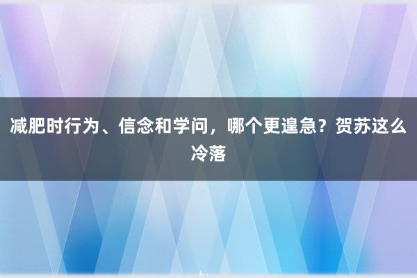 减肥时行为、信念和学问，哪个更遑急？贺苏这么冷落