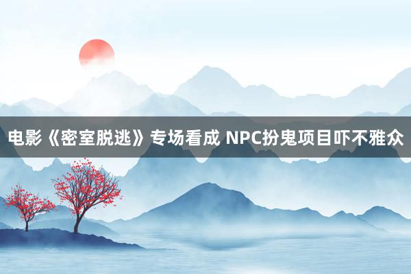 电影《密室脱逃》专场看成 NPC扮鬼项目吓不雅众