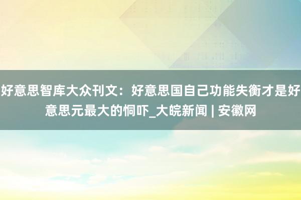 好意思智库大众刊文：好意思国自己功能失衡才是好意思元最大的恫吓_大皖新闻 | 安徽网