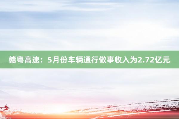 赣粤高速：5月份车辆通行做事收入为2.72亿元