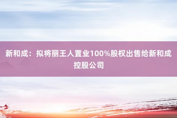 新和成：拟将丽王人置业100%股权出售给新和成控股公司