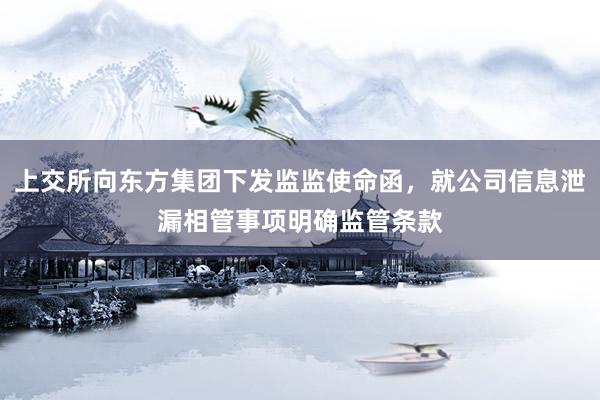 上交所向东方集团下发监监使命函，就公司信息泄漏相管事项明确监管条款