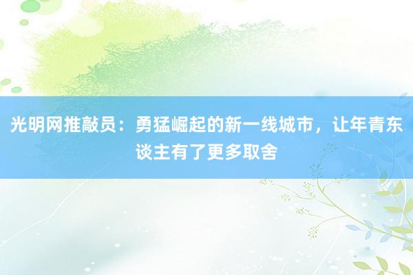 光明网推敲员：勇猛崛起的新一线城市，让年青东谈主有了更多取舍