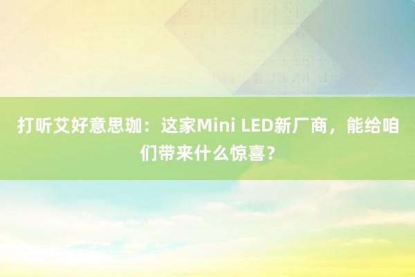 打听艾好意思珈：这家Mini LED新厂商，能给咱们带来什么惊喜？