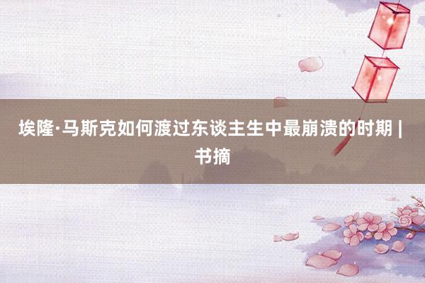 埃隆·马斯克如何渡过东谈主生中最崩溃的时期 | 书摘