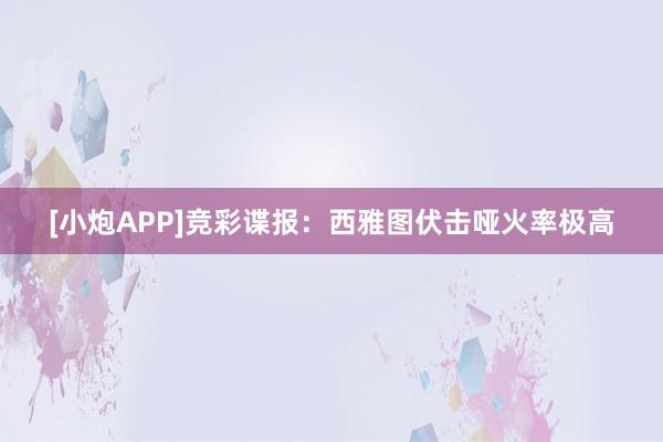 [小炮APP]竞彩谍报：西雅图伏击哑火率极高