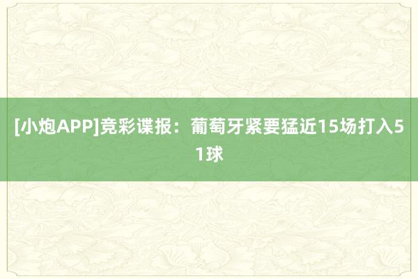 [小炮APP]竞彩谍报：葡萄牙紧要猛近15场打入51球