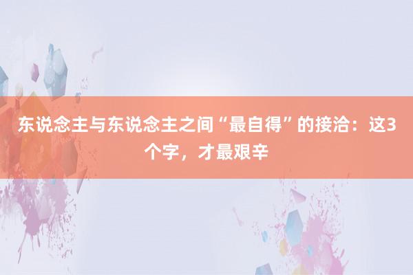 东说念主与东说念主之间“最自得”的接洽：这3个字，才最艰辛