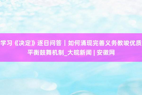 学习《决定》逐日问答｜如何涌现完善义务教唆优质平衡鼓舞机制_大皖新闻 | 安徽网