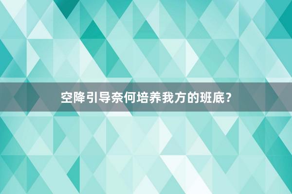 空降引导奈何培养我方的班底？