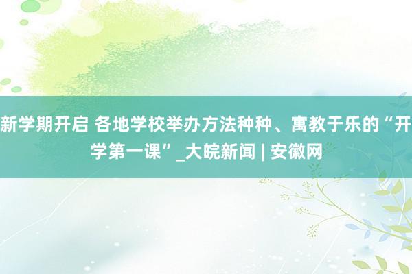 新学期开启 各地学校举办方法种种、寓教于乐的“开学第一课”_大皖新闻 | 安徽网