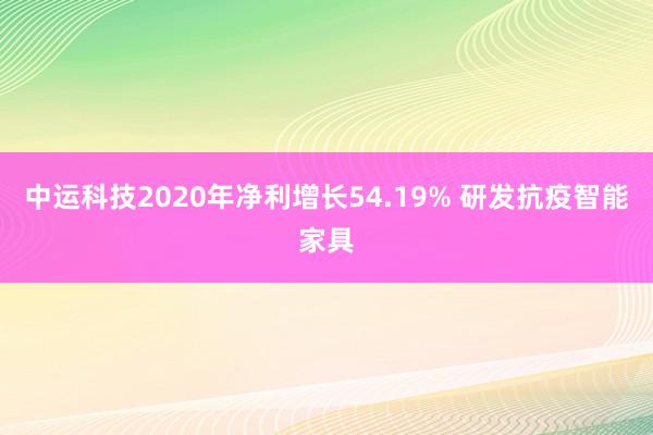 中运科技2020年净利增长54.19% 研发抗疫智能家具