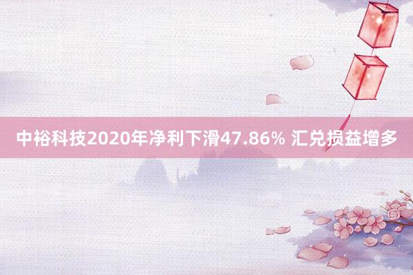 中裕科技2020年净利下滑47.86% 汇兑损益增多