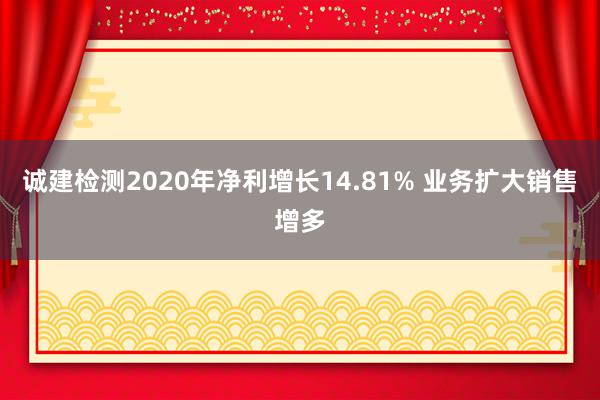 诚建检测2020年净利增长14.81% 业务扩大销售增多