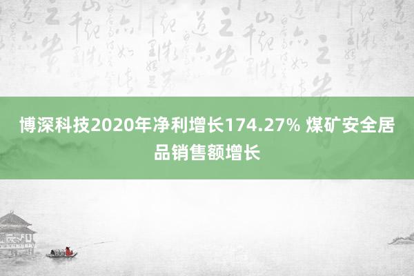 博深科技2020年净利增长174.27% 煤矿安全居品销售额增长