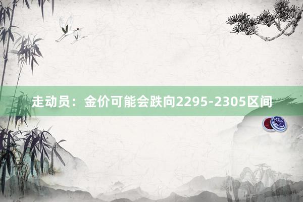 走动员：金价可能会跌向2295-2305区间