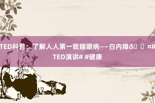 TED科普：了解人人第一致瞎眼病——白内障🎤#TED演讲# #健康