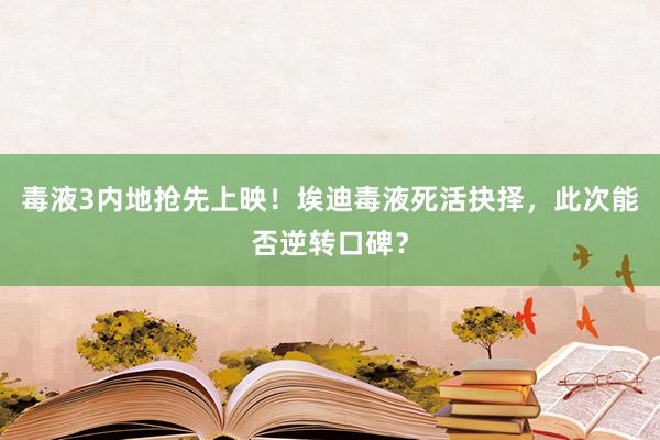 毒液3内地抢先上映！埃迪毒液死活抉择，此次能否逆转口碑？