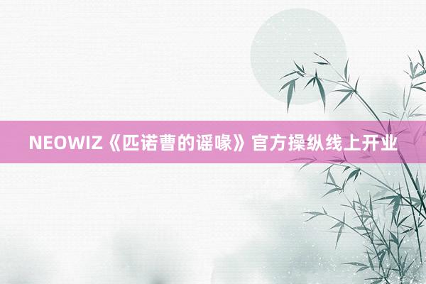 NEOWIZ《匹诺曹的谣喙》官方操纵线上开业