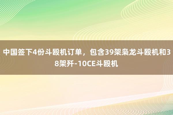 中国签下4份斗殴机订单，包含39架枭龙斗殴机和38架歼-10CE斗殴机