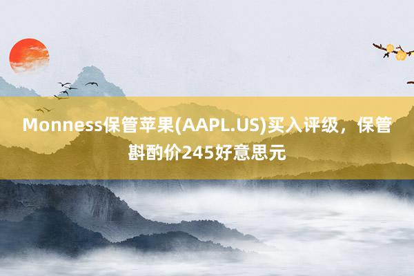 Monness保管苹果(AAPL.US)买入评级，保管斟酌价245好意思元