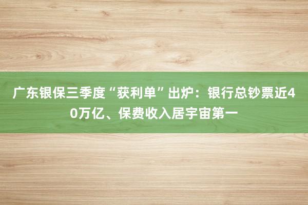 广东银保三季度“获利单”出炉：银行总钞票近40万亿、保费收入居宇宙第一