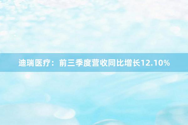 迪瑞医疗：前三季度营收同比增长12.10%