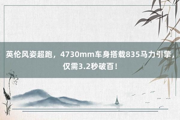 英伦风姿超跑，4730mm车身搭载835马力引擎，仅需3.2秒破百！