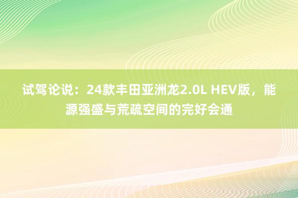 试驾论说：24款丰田亚洲龙2.0L HEV版，能源强盛与荒疏空间的完好会通