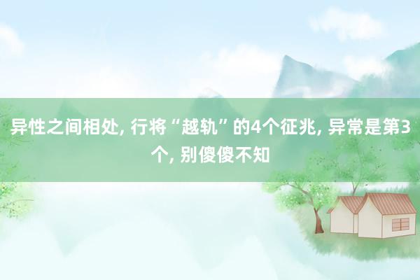 异性之间相处, 行将“越轨”的4个征兆, 异常是第3个, 别傻傻不知