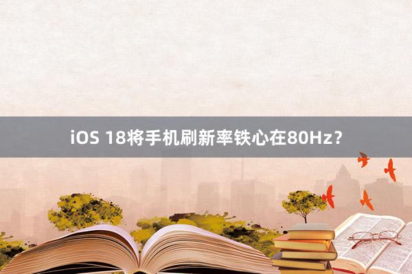 iOS 18将手机刷新率铁心在80Hz？